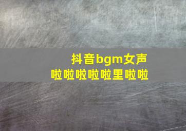 抖音bgm女声啦啦啦啦啦里啦啦