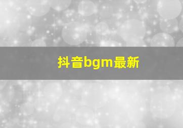 抖音bgm最新