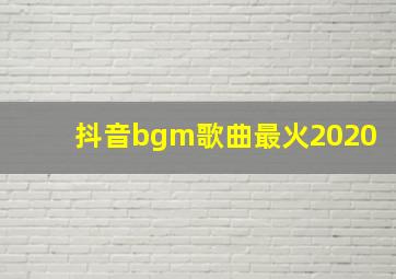 抖音bgm歌曲最火2020