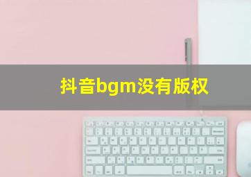 抖音bgm没有版权