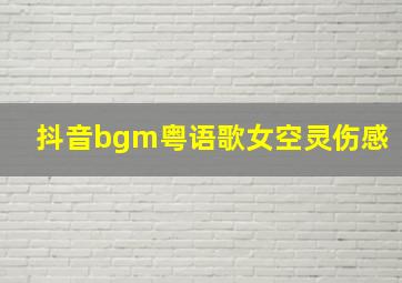 抖音bgm粤语歌女空灵伤感