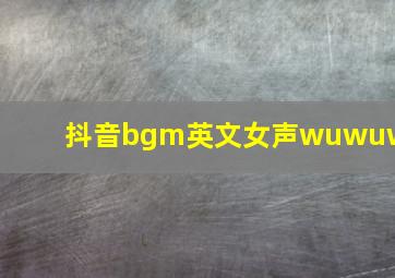 抖音bgm英文女声wuwuwu