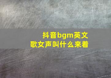 抖音bgm英文歌女声叫什么来着