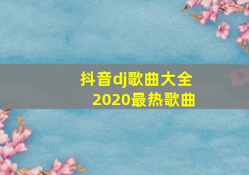 抖音dj歌曲大全2020最热歌曲