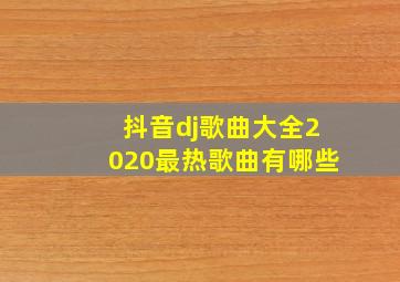 抖音dj歌曲大全2020最热歌曲有哪些