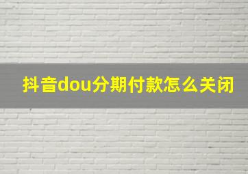 抖音dou分期付款怎么关闭