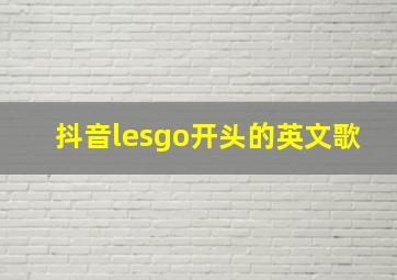 抖音lesgo开头的英文歌