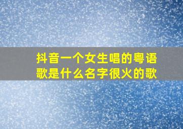 抖音一个女生唱的粤语歌是什么名字很火的歌