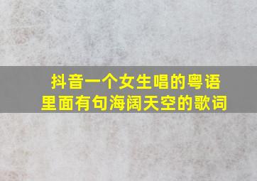 抖音一个女生唱的粤语里面有句海阔天空的歌词