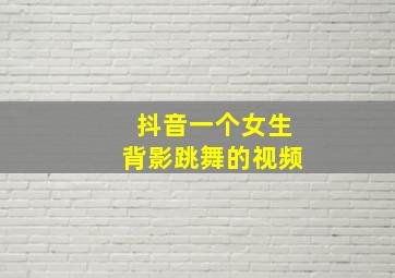 抖音一个女生背影跳舞的视频