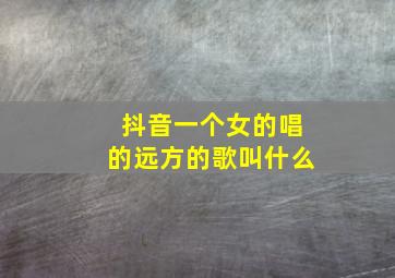 抖音一个女的唱的远方的歌叫什么