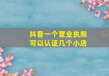 抖音一个营业执照可以认证几个小店