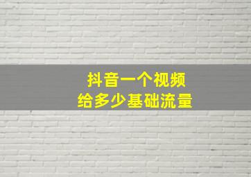 抖音一个视频给多少基础流量