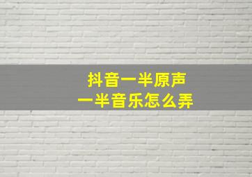 抖音一半原声一半音乐怎么弄