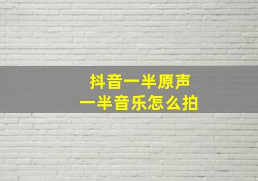 抖音一半原声一半音乐怎么拍