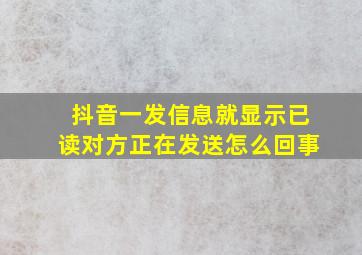 抖音一发信息就显示已读对方正在发送怎么回事