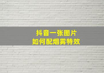 抖音一张图片如何配烟雾特效