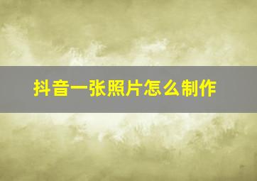 抖音一张照片怎么制作