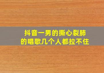 抖音一男的撕心裂肺的唱歌几个人都拉不住