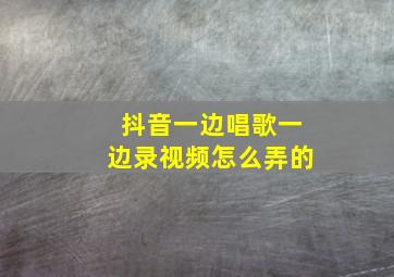 抖音一边唱歌一边录视频怎么弄的