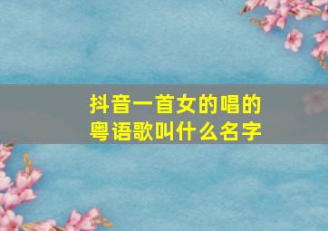 抖音一首女的唱的粤语歌叫什么名字