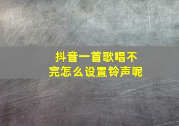 抖音一首歌唱不完怎么设置铃声呢