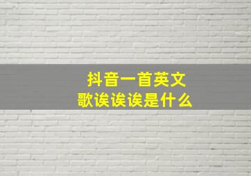 抖音一首英文歌诶诶诶是什么