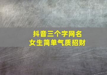 抖音三个字网名女生简单气质招财