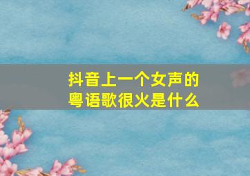 抖音上一个女声的粤语歌很火是什么