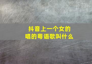 抖音上一个女的唱的粤语歌叫什么