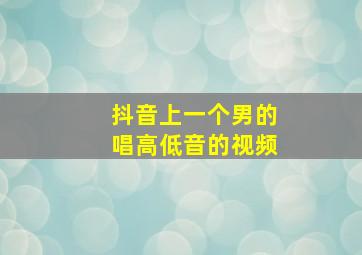 抖音上一个男的唱高低音的视频