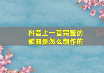 抖音上一首完整的歌曲是怎么制作的