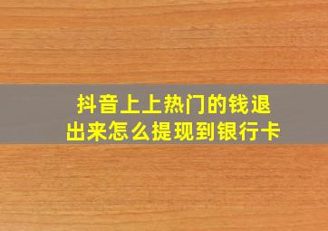 抖音上上热门的钱退出来怎么提现到银行卡