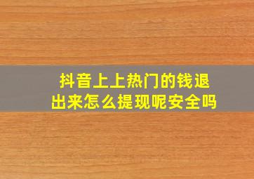 抖音上上热门的钱退出来怎么提现呢安全吗