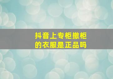 抖音上专柜撤柜的衣服是正品吗