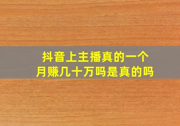 抖音上主播真的一个月赚几十万吗是真的吗