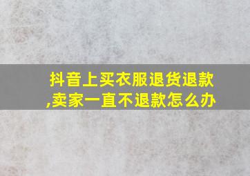 抖音上买衣服退货退款,卖家一直不退款怎么办