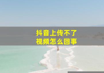 抖音上传不了视频怎么回事