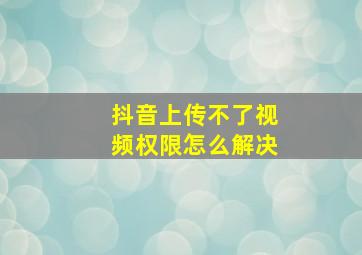 抖音上传不了视频权限怎么解决