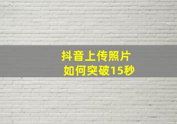 抖音上传照片如何突破15秒