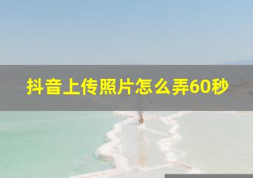 抖音上传照片怎么弄60秒