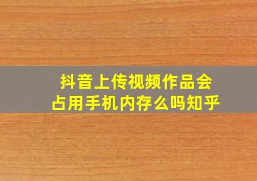 抖音上传视频作品会占用手机内存么吗知乎