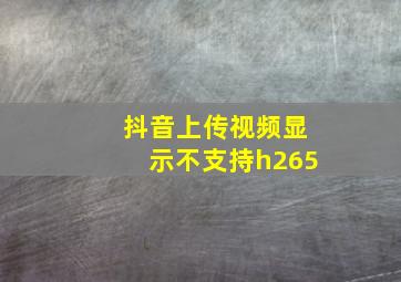 抖音上传视频显示不支持h265