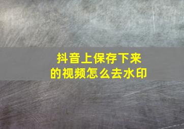 抖音上保存下来的视频怎么去水印