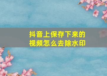 抖音上保存下来的视频怎么去除水印