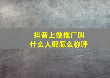 抖音上做推广叫什么人呢怎么称呼