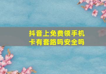 抖音上免费领手机卡有套路吗安全吗