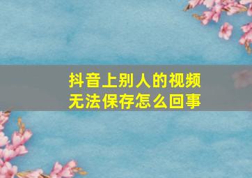 抖音上别人的视频无法保存怎么回事