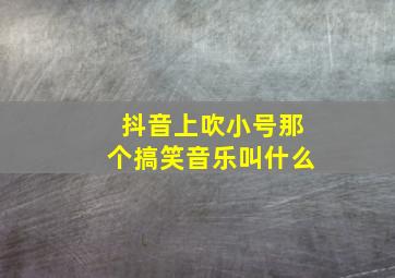 抖音上吹小号那个搞笑音乐叫什么