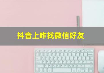 抖音上咋找微信好友